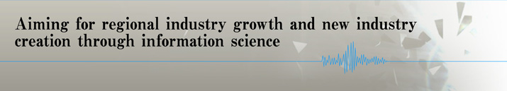Aiming for regional industry growth and new industry creation through information science